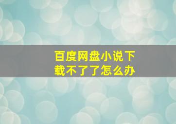 百度网盘小说下载不了了怎么办