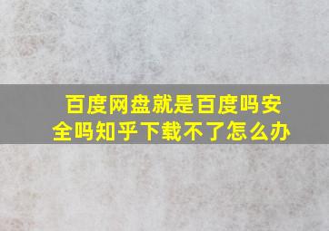 百度网盘就是百度吗安全吗知乎下载不了怎么办