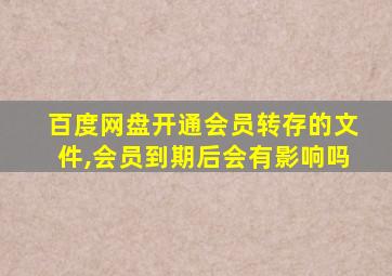 百度网盘开通会员转存的文件,会员到期后会有影响吗