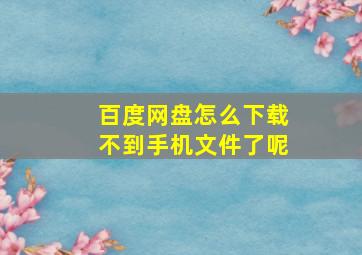 百度网盘怎么下载不到手机文件了呢