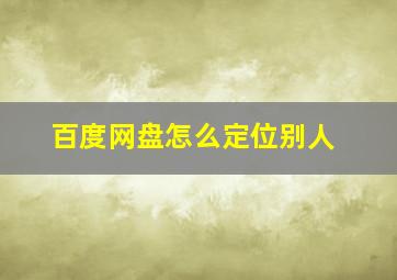 百度网盘怎么定位别人