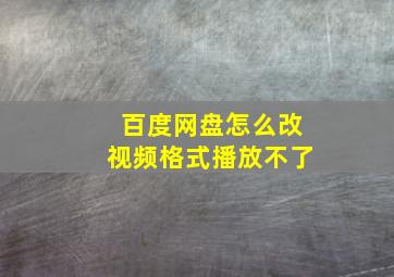 百度网盘怎么改视频格式播放不了