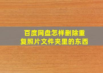 百度网盘怎样删除重复照片文件夹里的东西