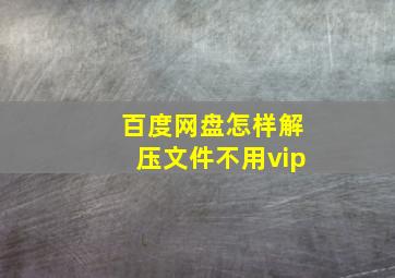 百度网盘怎样解压文件不用vip