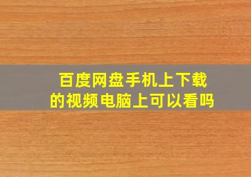 百度网盘手机上下载的视频电脑上可以看吗