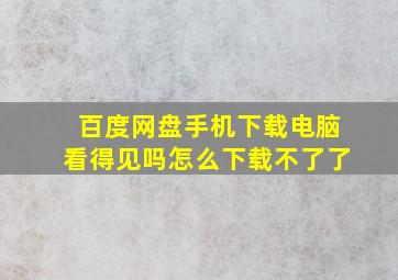 百度网盘手机下载电脑看得见吗怎么下载不了了