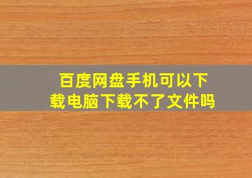 百度网盘手机可以下载电脑下载不了文件吗