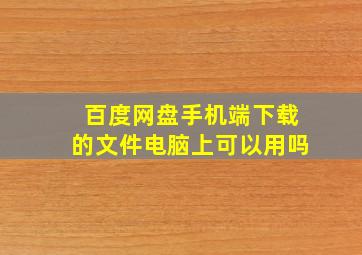 百度网盘手机端下载的文件电脑上可以用吗