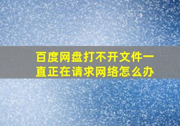 百度网盘打不开文件一直正在请求网络怎么办