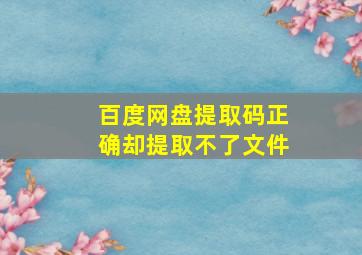 百度网盘提取码正确却提取不了文件