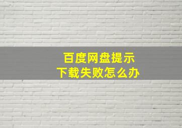 百度网盘提示下载失败怎么办