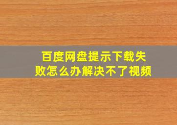 百度网盘提示下载失败怎么办解决不了视频