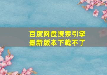 百度网盘搜索引擎最新版本下载不了