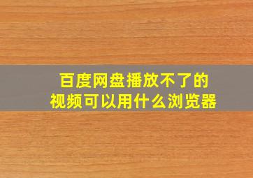 百度网盘播放不了的视频可以用什么浏览器