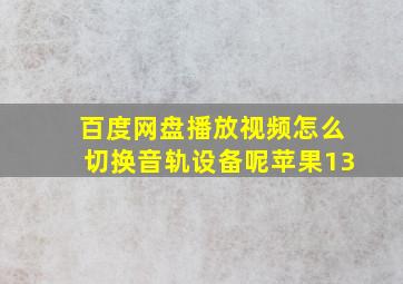 百度网盘播放视频怎么切换音轨设备呢苹果13