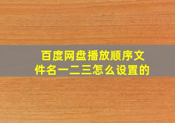 百度网盘播放顺序文件名一二三怎么设置的