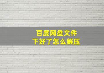 百度网盘文件下好了怎么解压