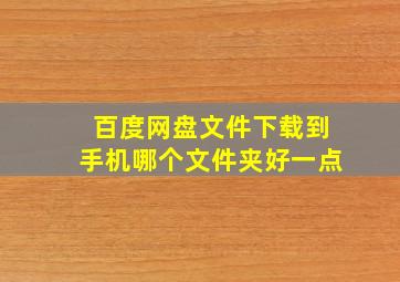 百度网盘文件下载到手机哪个文件夹好一点