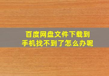 百度网盘文件下载到手机找不到了怎么办呢