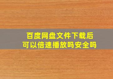 百度网盘文件下载后可以倍速播放吗安全吗