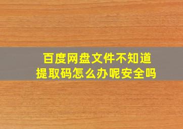 百度网盘文件不知道提取码怎么办呢安全吗