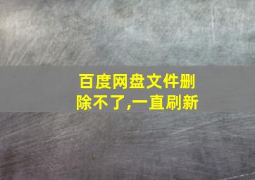 百度网盘文件删除不了,一直刷新