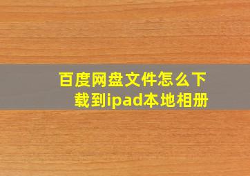 百度网盘文件怎么下载到ipad本地相册