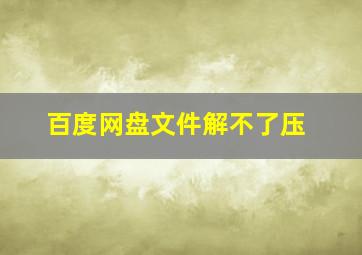 百度网盘文件解不了压