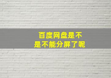 百度网盘是不是不能分屏了呢