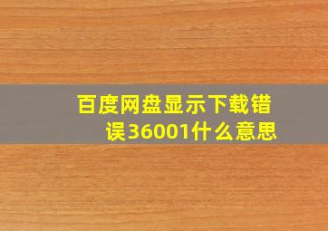 百度网盘显示下载错误36001什么意思