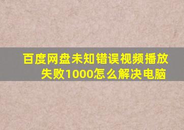 百度网盘未知错误视频播放失败1000怎么解决电脑