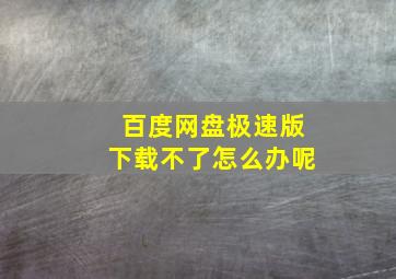 百度网盘极速版下载不了怎么办呢