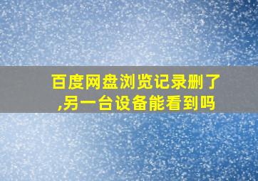 百度网盘浏览记录删了,另一台设备能看到吗