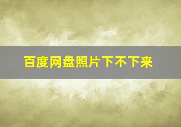 百度网盘照片下不下来