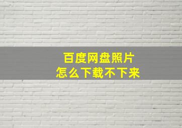 百度网盘照片怎么下载不下来