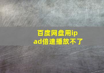 百度网盘用ipad倍速播放不了