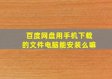 百度网盘用手机下载的文件电脑能安装么嘛