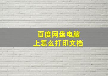 百度网盘电脑上怎么打印文档