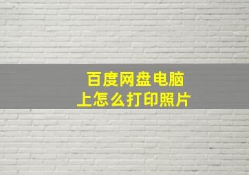 百度网盘电脑上怎么打印照片