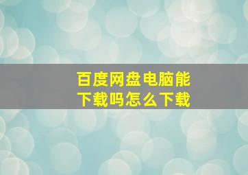 百度网盘电脑能下载吗怎么下载