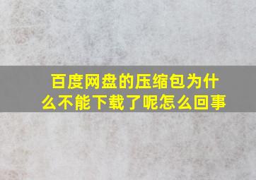 百度网盘的压缩包为什么不能下载了呢怎么回事