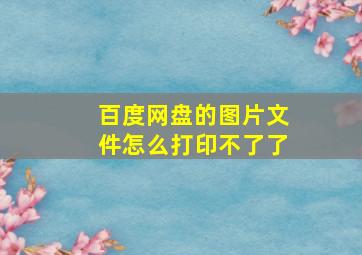 百度网盘的图片文件怎么打印不了了