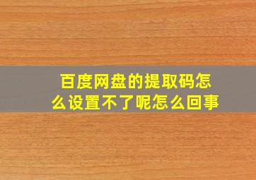 百度网盘的提取码怎么设置不了呢怎么回事