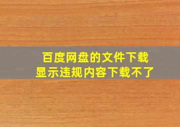 百度网盘的文件下载显示违规内容下载不了