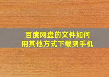 百度网盘的文件如何用其他方式下载到手机