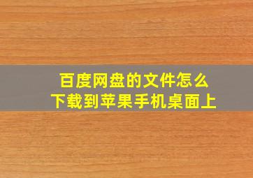 百度网盘的文件怎么下载到苹果手机桌面上