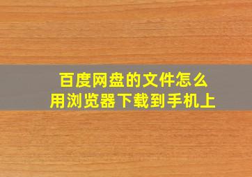 百度网盘的文件怎么用浏览器下载到手机上