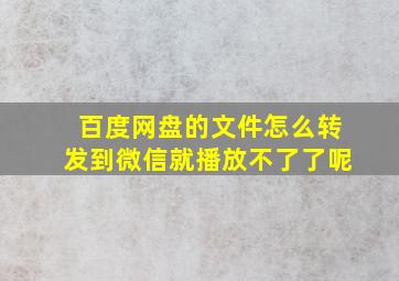 百度网盘的文件怎么转发到微信就播放不了了呢