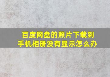 百度网盘的照片下载到手机相册没有显示怎么办