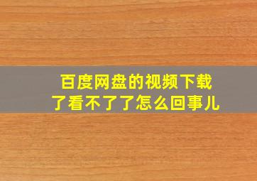 百度网盘的视频下载了看不了了怎么回事儿